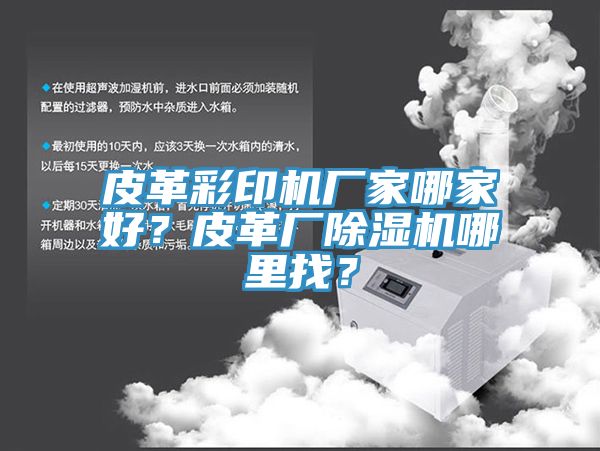 皮革彩印机厂家哪家好？皮革厂除湿机哪里找？