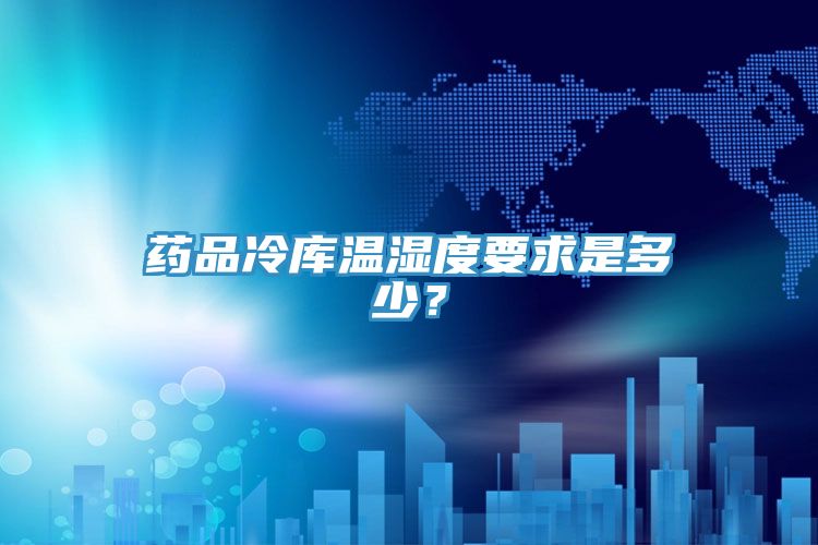 药品冷库温湿度要求是多少？