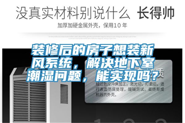 装修后的房子想装新风系统，解决地下室潮湿问题，能实现吗？