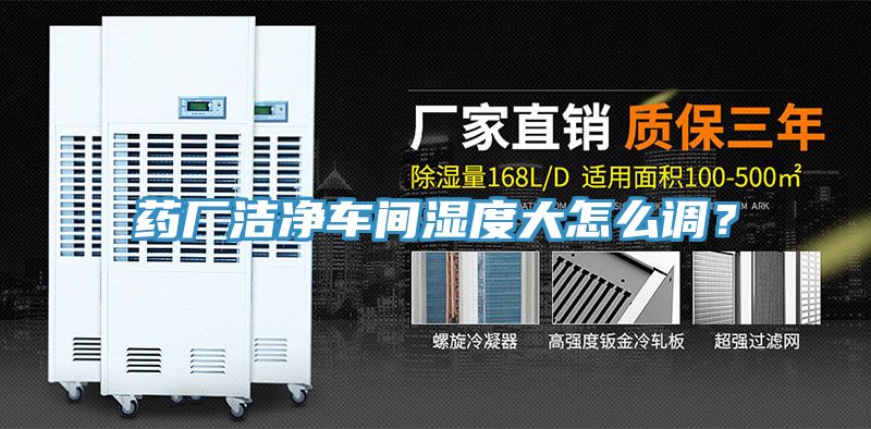 药厂洁净车间湿度大怎么调？