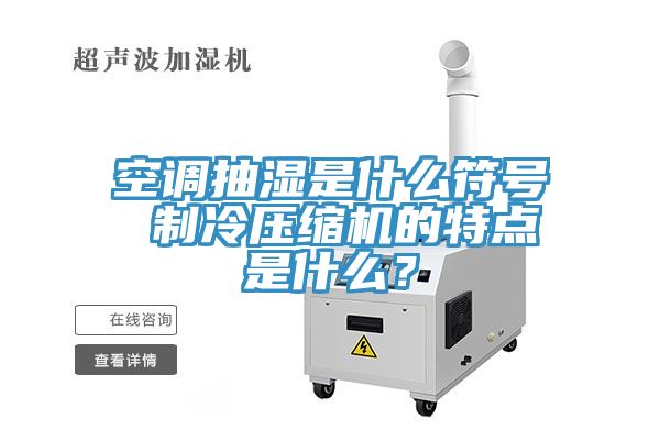 空调抽湿是什么符号 制冷压缩机的特点是什么？