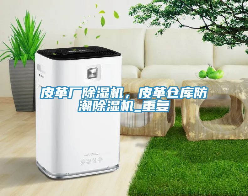 皮革厂除湿机，皮革仓库防潮除湿机_重复