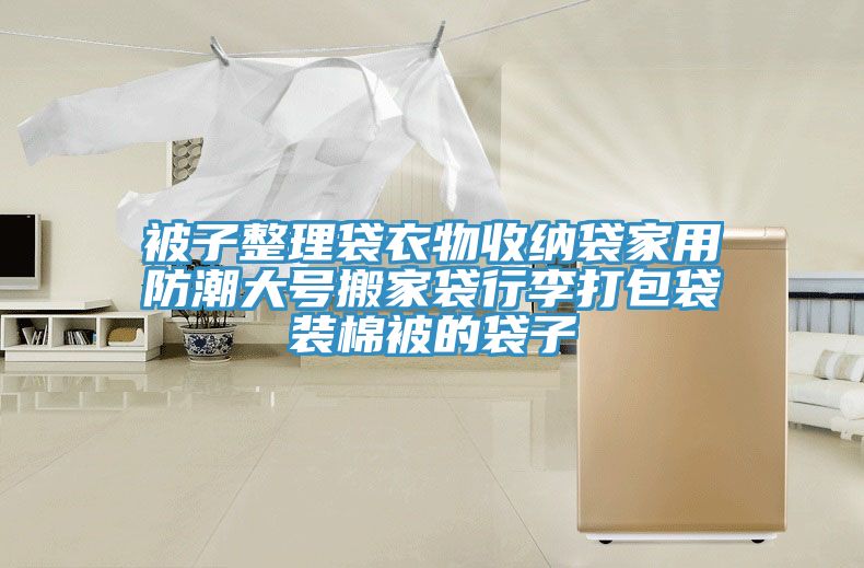 被子整理袋衣物收纳袋家用防潮大号搬家袋行李打包袋装棉被的袋子