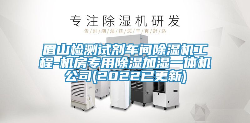 眉山检测试剂车间除湿机工程-机房专用除湿加湿一体机公司(2022已更新)
