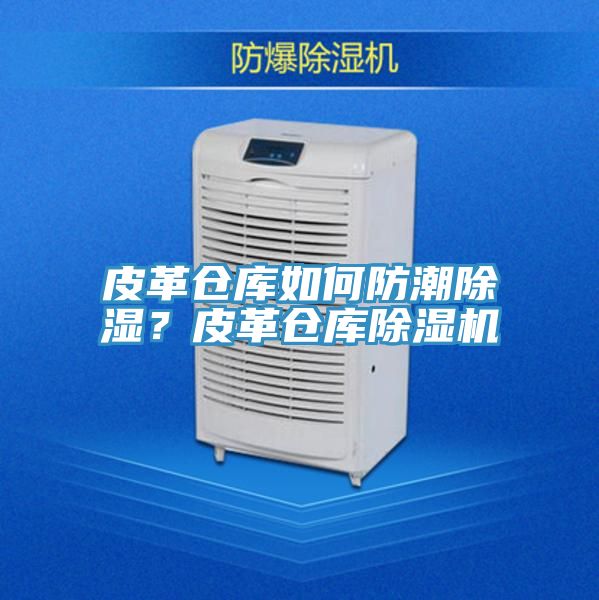 皮革仓库如何防潮除湿？皮革仓库除湿机