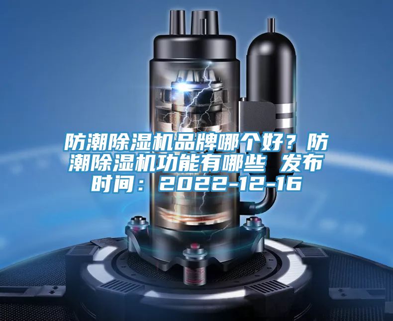 防潮除湿机品牌哪个好？防潮除湿机功能有哪些 发布时间：2022-12-16