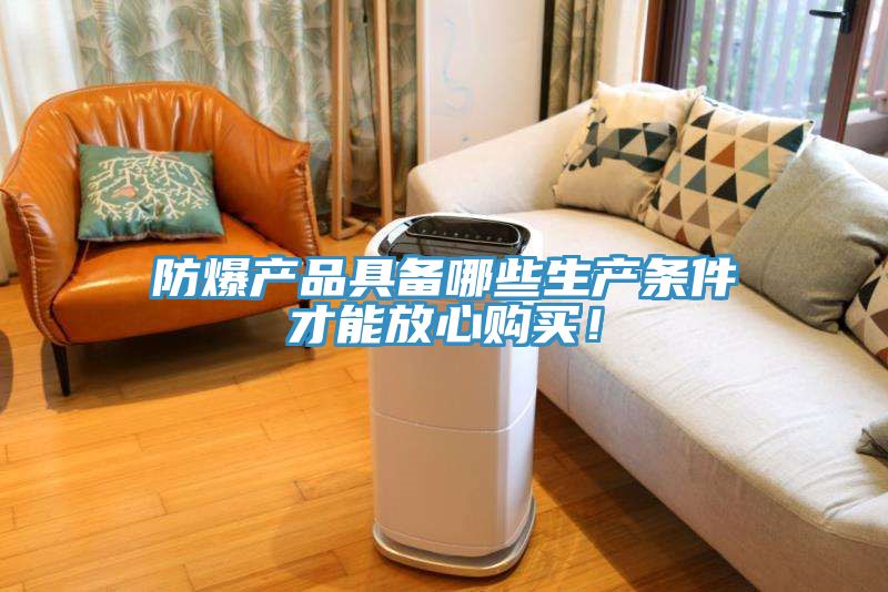 防爆产品具备哪些生产条件才能放心购买！