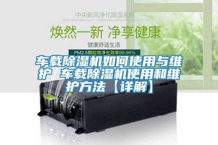 车载除湿机如何使用与维护 车载除湿机使用和维护方法【详解】