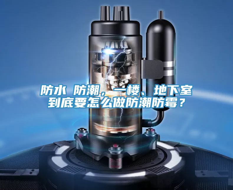防水≠防潮，一楼、地下室到底要怎么做防潮防霉？