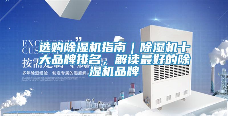 选购除湿机指南｜除湿机十大品牌排名，解读最好的除湿机品牌