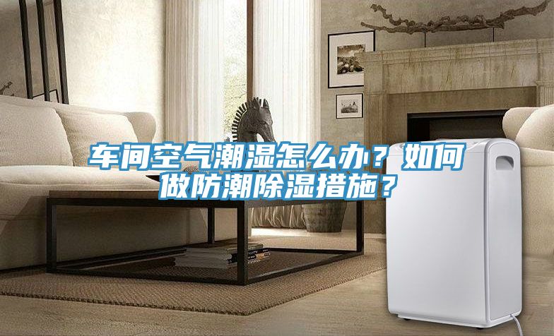 车间空气潮湿怎么办？如何做防潮除湿措施？