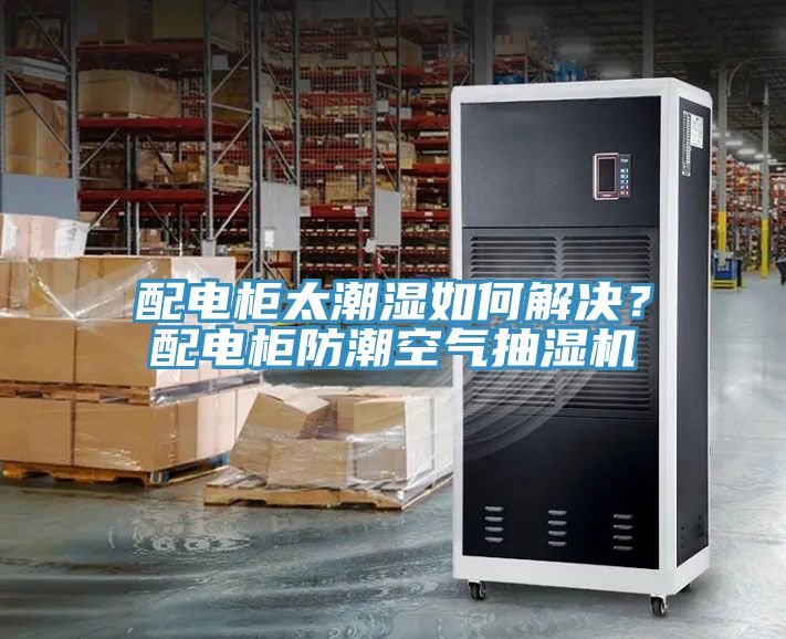 配电柜太潮湿如何解决？配电柜防潮空气抽湿机