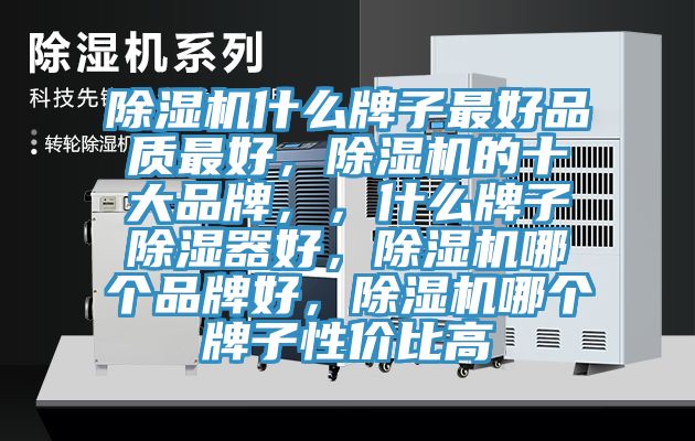 除湿机什么牌子最好品质最好，除湿机的十大品牌，，什么牌子除湿器好，除湿机哪个品牌好，除湿机哪个牌子性价比高