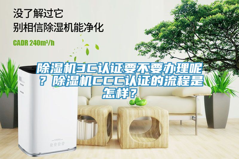 除湿机3C认证要不要办理呢？除湿机CCC认证的流程是怎样？