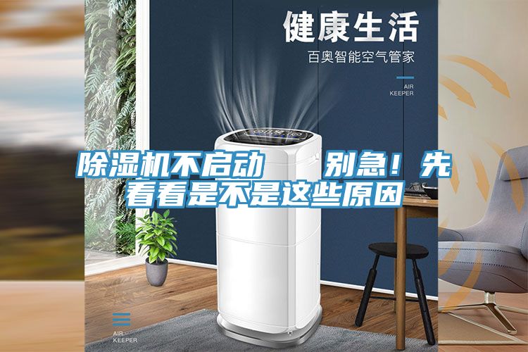 除湿机不启动   别急！先看看是不是这些原因