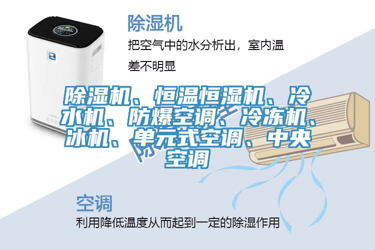 除湿机、恒温恒湿机、冷水机、防爆空调、冷冻机、冰机、单元式空调、中央空调