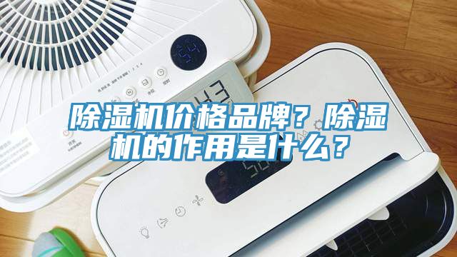 除湿机价格品牌？除湿机的作用是什么？