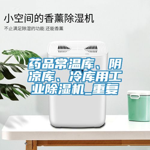 药品常温库、阴凉库、冷库用工业除湿机_重复