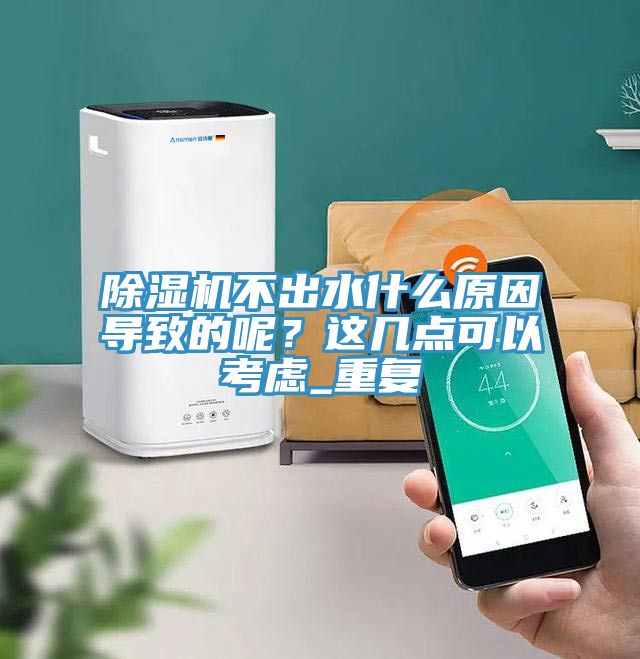 除湿机不出水什么原因导致的呢？这几点可以考虑_重复