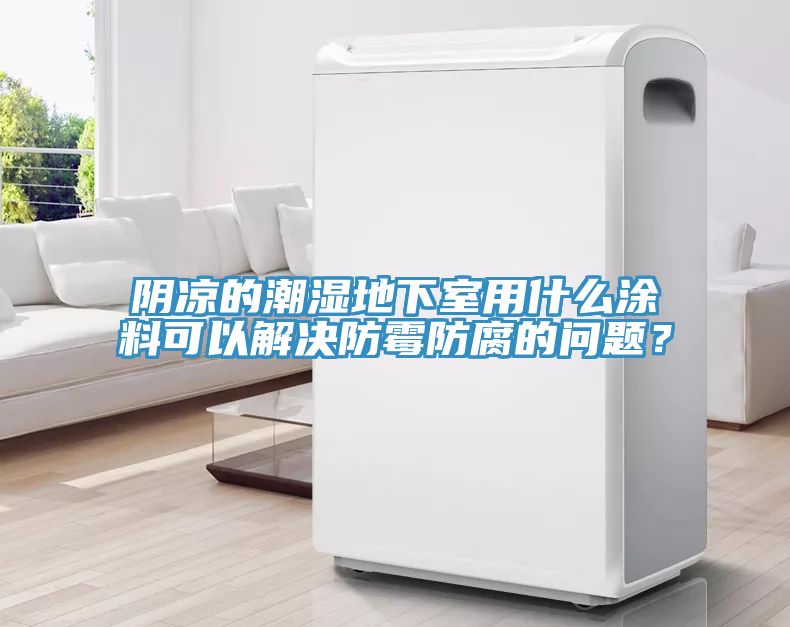 阴凉的潮湿地下室用什么涂料可以解决防霉防腐的问题？