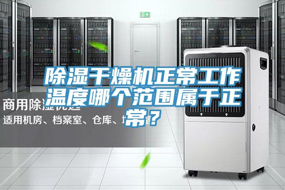 除湿干燥机正常工作温度哪个范围属于正常？