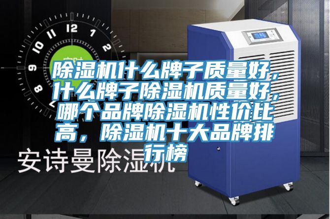 除湿机什么牌子质量好，什么牌子除湿机质量好，哪个品牌除湿机性价比高，除湿机十大品牌排行榜