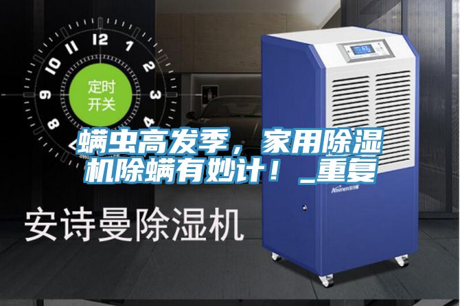螨虫高发季，家用除湿机除螨有妙计！_重复
