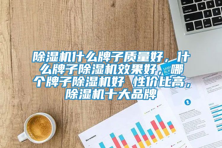 除湿机什么牌子质量好，什么牌子除湿机效果好，哪个牌子除湿机好 性价比高，除湿机十大品牌
