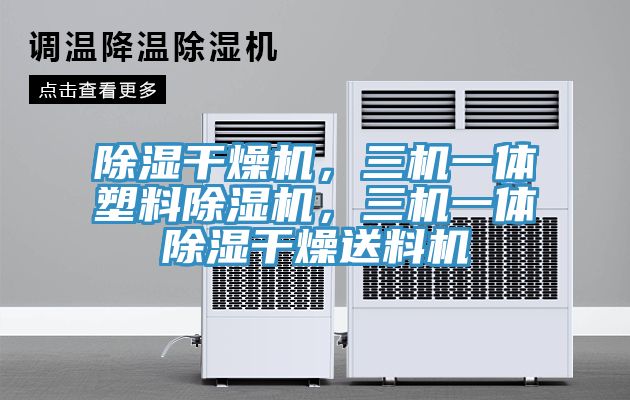 除湿干燥机，三机一体塑料除湿机，三机一体除湿干燥送料机