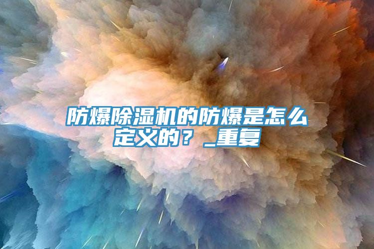 防爆除湿机的防爆是怎么定义的？_重复