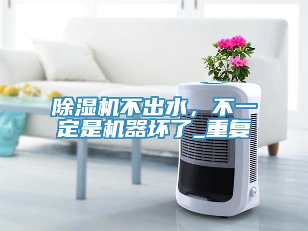 除湿机不出水，不一定是机器坏了_重复