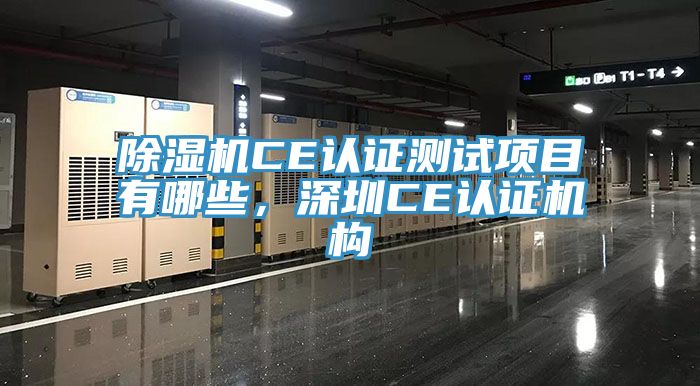 除湿机CE认证测试项目有哪些，深圳CE认证机构