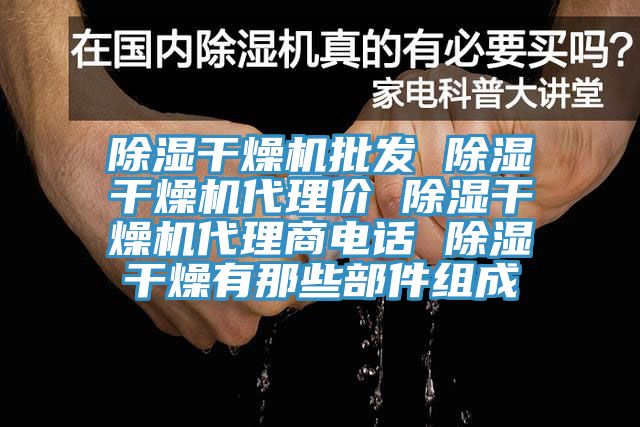 除湿干燥机批发 除湿干燥机代理价 除湿干燥机代理商电话 除湿干燥有那些部件组成