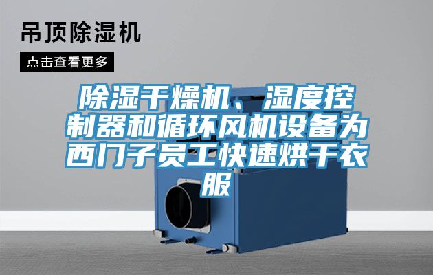 除湿干燥机、湿度控制器和循环风机设备为西门子员工快速烘干衣服