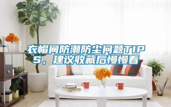 衣帽间防潮防尘问题TIPS，建议收藏后慢慢看