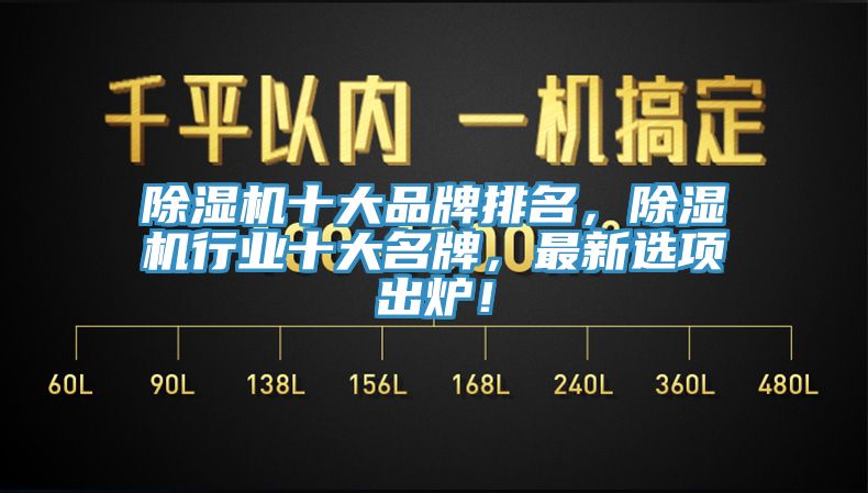 除湿机十大品牌排名，除湿机行业十大名牌，最新选项出炉！