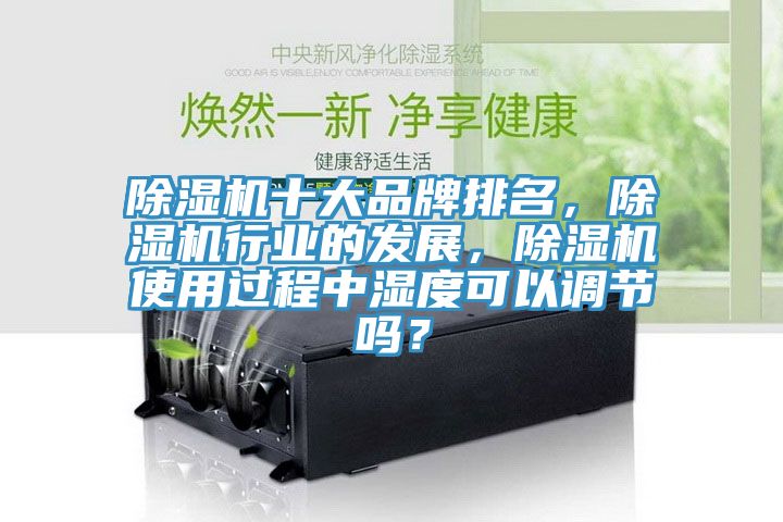 除湿机十大品牌排名，除湿机行业的发展，除湿机使用过程中湿度可以调节吗？