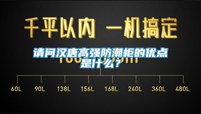 请问汉唐高强防潮柜的优点是什么？