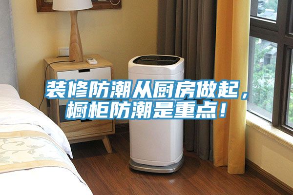 装修防潮从厨房做起，橱柜防潮是重点！