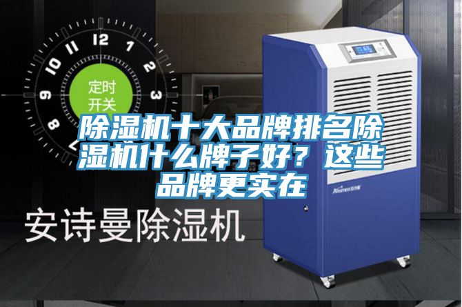 除湿机十大品牌排名除湿机什么牌子好？这些品牌更实在