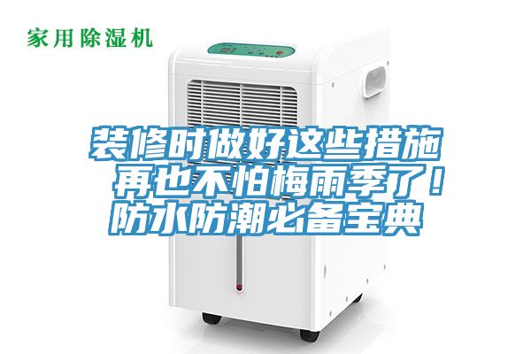 装修时做好这些措施 再也不怕梅雨季了！防水防潮必备宝典