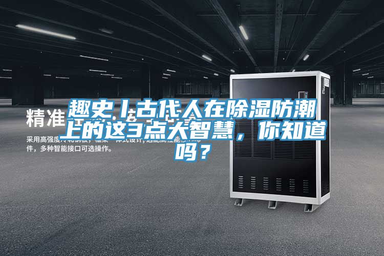 趣史丨古代人在除湿防潮上的这3点大智慧，你知道吗？