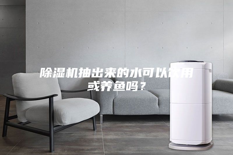 除湿机抽出来的水可以饮用或养鱼吗？