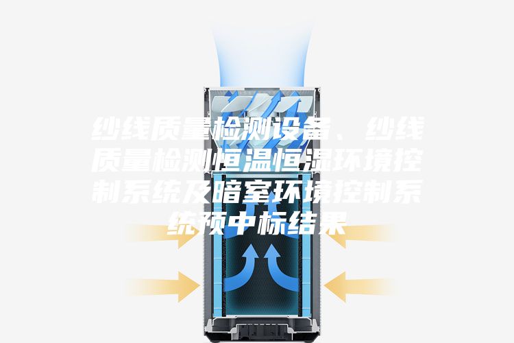 纱线质量检测设备、纱线质量检测恒温恒湿环境控制系统及暗室环境控制系统预中标结果