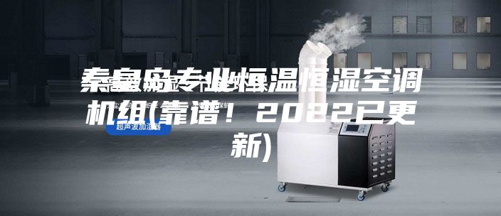 秦皇岛专业恒温恒湿空调机组(靠谱！2022已更新)