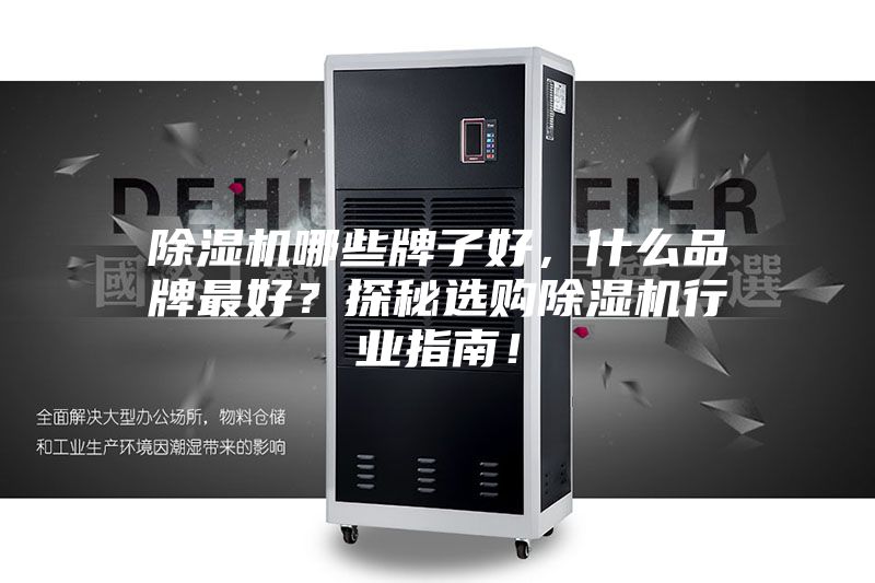 除湿机哪些牌子好，什么品牌最好？探秘选购除湿机行业指南！