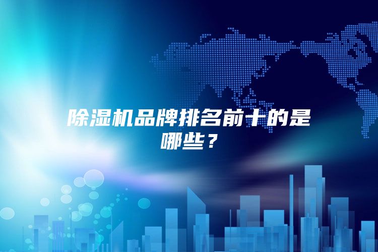 除湿机品牌排名前十的是哪些？