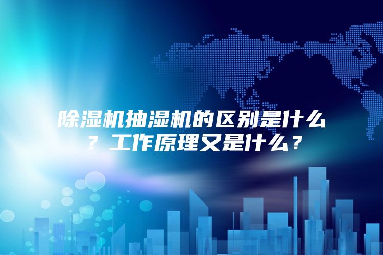 除湿机抽湿机的区别是什么？工作原理又是什么？