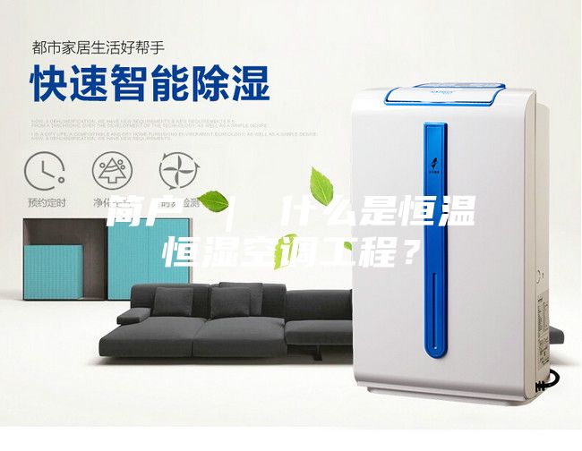 简户 ｜ 什么是恒温恒湿空调工程？
