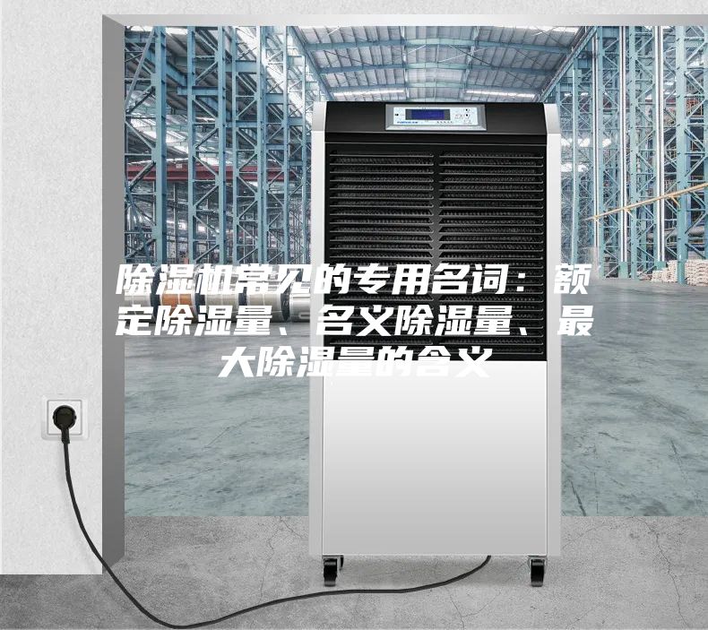 除湿机常见的专用名词：额定除湿量、名义除湿量、最大除湿量的含义